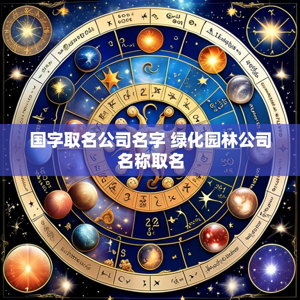 国字取名公司名字 绿化园林公司名称取名
