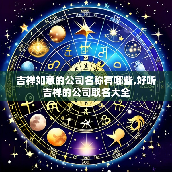吉祥如意的公司名称有哪些,好听吉祥的公司取名大全