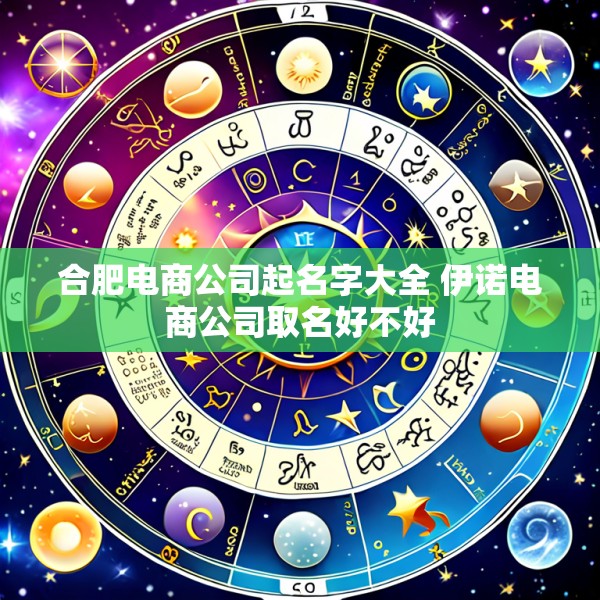 合肥电商公司起名字大全 伊诺电商公司取名好不好