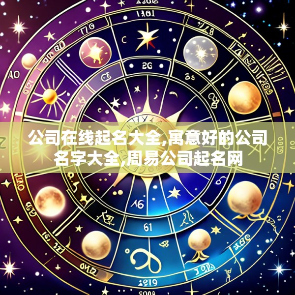 公司在线起名大全,寓意好的公司名字大全,周易公司起名网