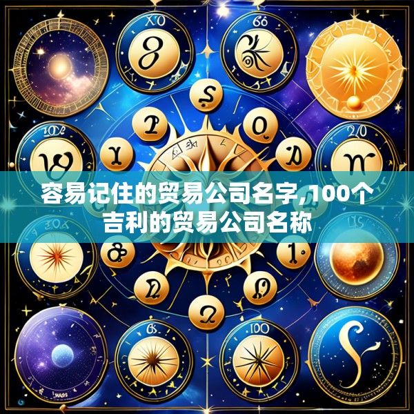 容易记住的贸易公司名字,100个吉利的贸易公司名称