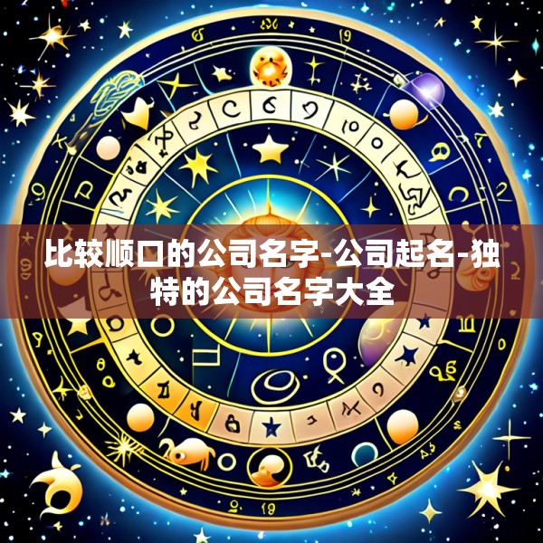 比较顺口的公司名字-公司起名-独特的公司名字大全
