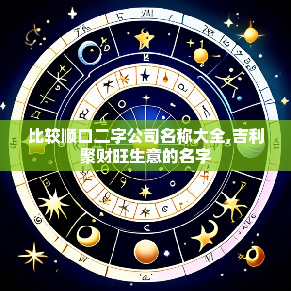 比较顺口二字公司名称大全,吉利聚财旺生意的名字