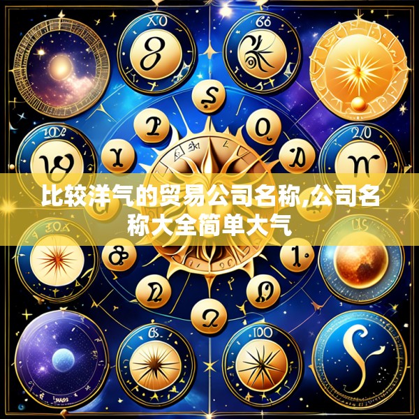 比较洋气的贸易公司名称,公司名称大全简单大气