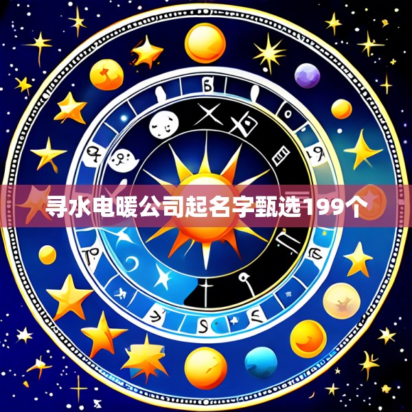 寻水电暖公司起名字甄选199个