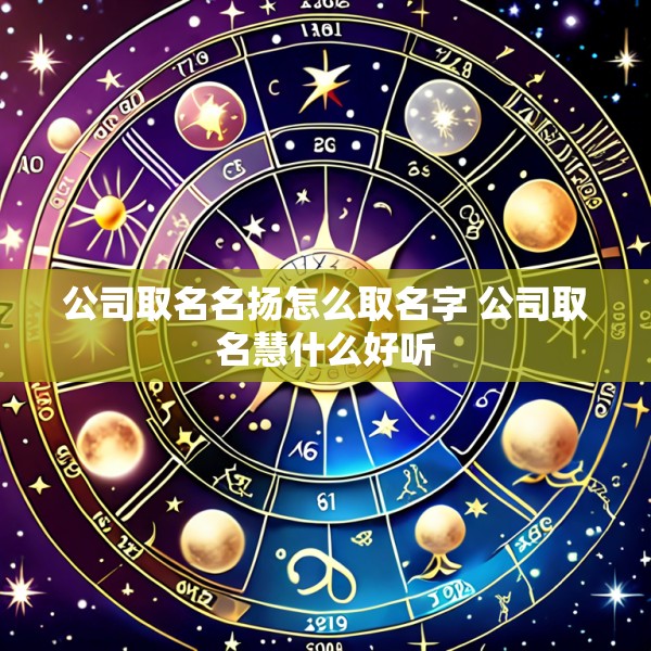 公司取名名扬怎么取名字 公司取名慧什么好听