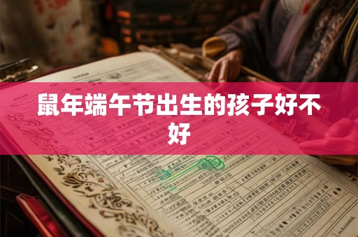 鼠年端午节出生的孩子好不好