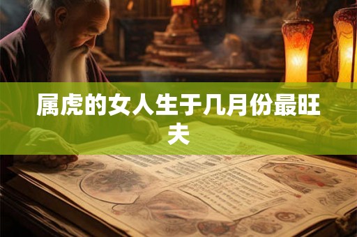 属虎的女人生于几月份最旺夫