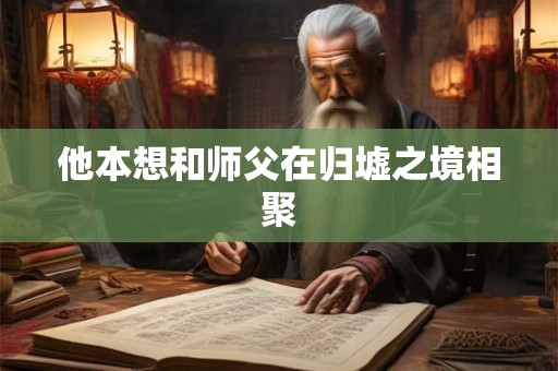 他本想和师父在归墟之境相聚