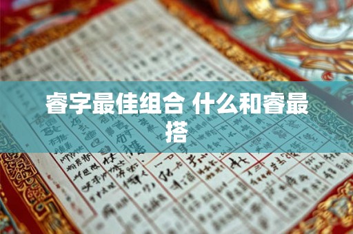 睿字最佳组合 什么和睿最搭