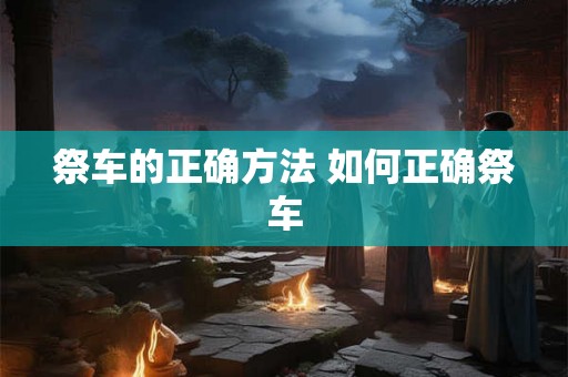 祭车的正确方法 如何正确祭车
