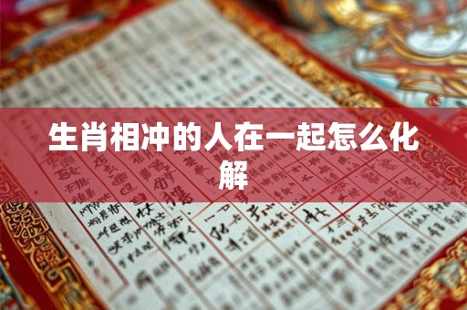 生肖相冲的人在一起怎么化解