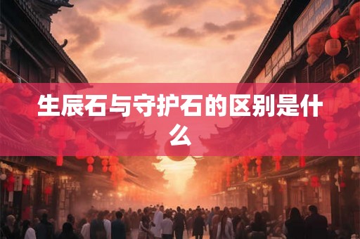生辰石与守护石的区别是什么