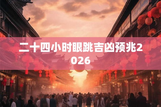 二十四小时眼跳吉凶预兆2026