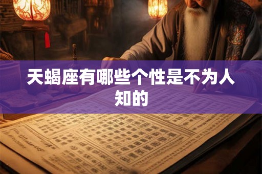 天蝎座有哪些个性是不为人知的 天蝎座有哪些个性是不为人知的