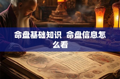 命盘基础知识 命盘信息怎么看 命盘基础知识 命盘信息怎么看