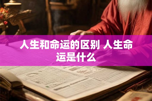 人生和命运的区别 人生命运是什么