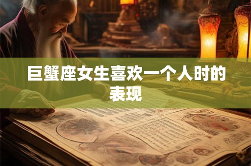 巨蟹座女生喜欢一个人时的表现