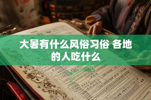 大暑有什么风俗习俗 各地的人吃什么 大暑有什么风俗习俗 各地的人吃什么