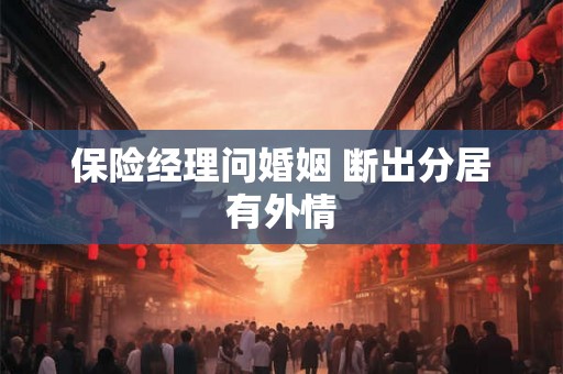 保险经理问婚姻 断出分居有外情 保险经理问婚姻 断出分居有外情