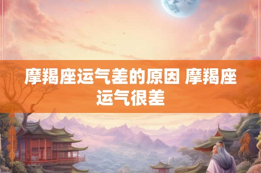 摩羯座运气差的原因 摩羯座运气很差 摩羯座运气差的原因 摩羯座运气很差