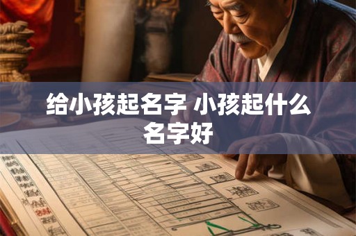 给小孩起名字 小孩起什么名字好 给小孩起名字 小孩起什么名字好
