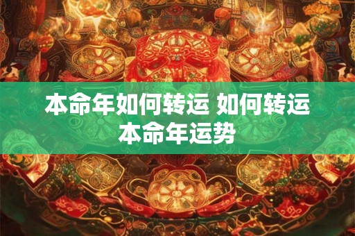 本命年如何转运 如何转运本命年运势