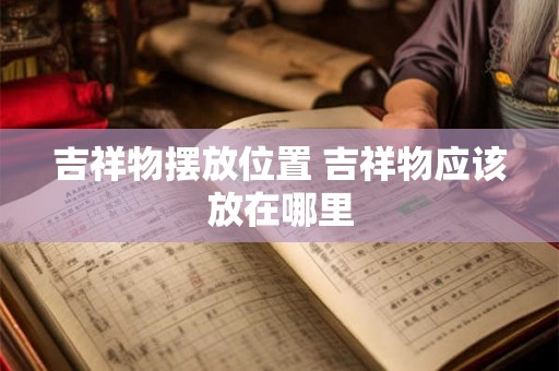 吉祥物摆放位置 吉祥物应该放在哪里