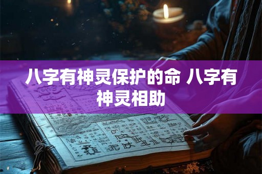 八字有神灵保护的命 八字有神灵相助 八字有神灵保护的命 八字有神灵相助