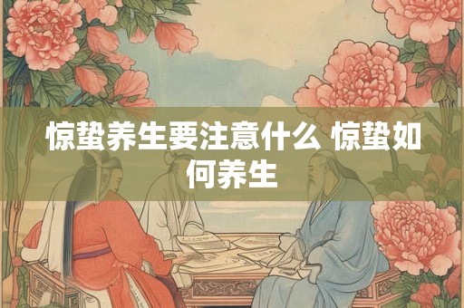 惊蛰养生要注意什么 惊蛰如何养生 惊蛰养生要注意什么 惊蛰如何养生