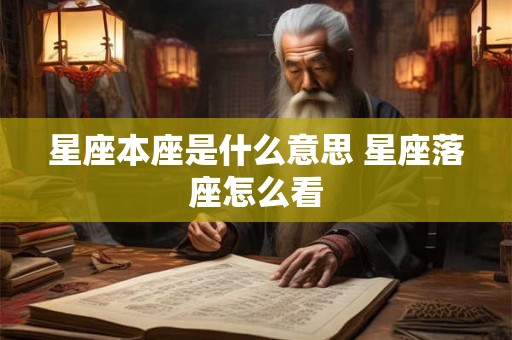 星座本座是什么意思 星座落座怎么看 星座本座是什么意思 星座落座怎么看