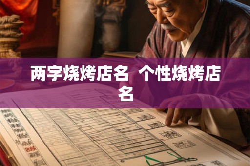 两字烧烤店名 个性烧烤店名 两字烧烤店名 个性烧烤店名