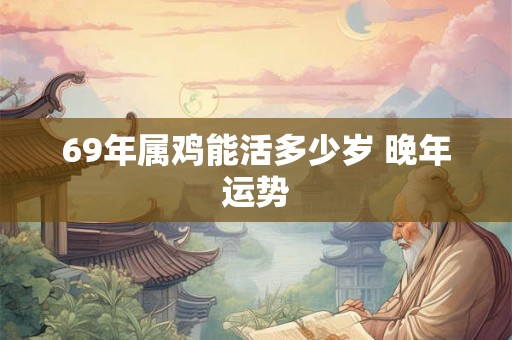 69年属鸡能活多少岁 晚年运势