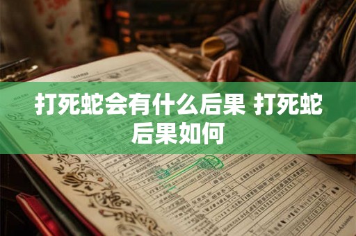 打死蛇会有什么后果 打死蛇后果如何 打死蛇会有什么后果 打死蛇后果如何