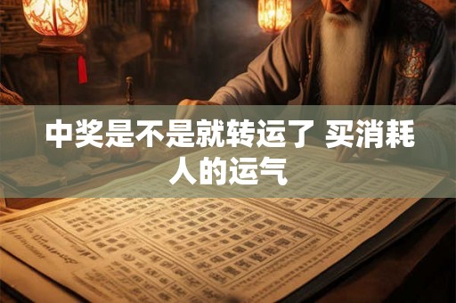 中奖是不是就转运了 买消耗人的运气 中奖是不是就转运了 买消耗人的运气