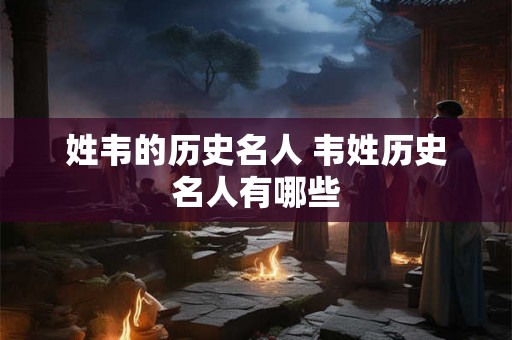 姓韦的历史名人 韦姓历史名人有哪些