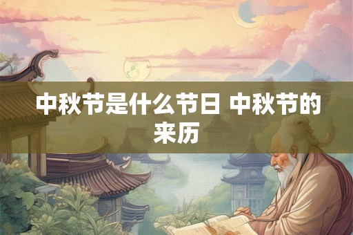 中秋节是什么节日 中秋节的来历 中秋节是什么节日 中秋节的来历