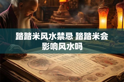 踏踏米风水禁忌 踏踏米会影响风水吗 踏踏米风水禁忌 踏踏米会影响风水吗