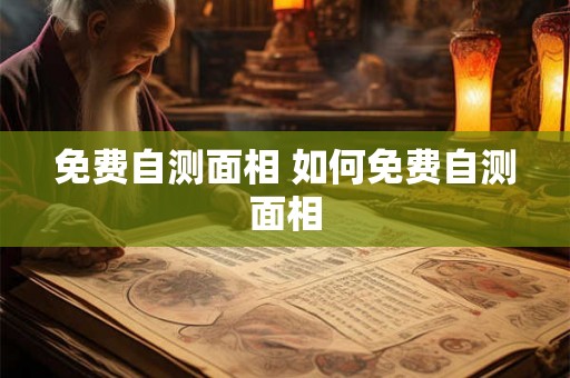 免费自测面相 如何免费自测面相 免费自测面相 如何免费自测面相