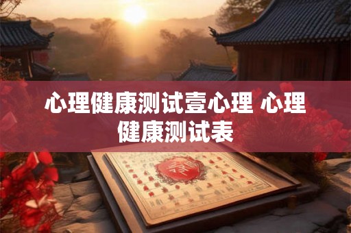 心理健康测试壹心理 心理健康测试表 心理健康测试壹心理 心理健康测试表