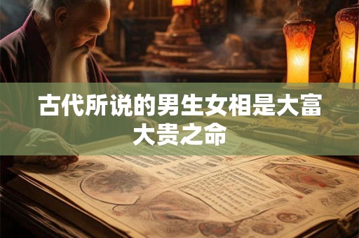 古代所说的男生女相是大富大贵之命 古代所说的男生女相是大富大贵之命