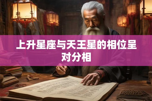 上升星座与天王星的相位呈对分相 上升星座与天王星的相位呈对分相