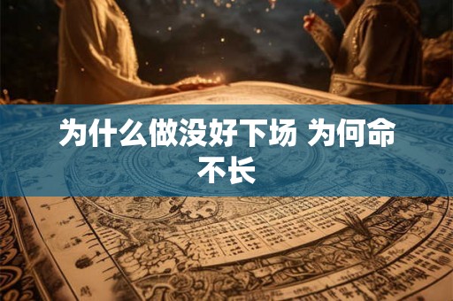 为什么做没好下场 为何命不长 为什么做没好下场 为何命不长