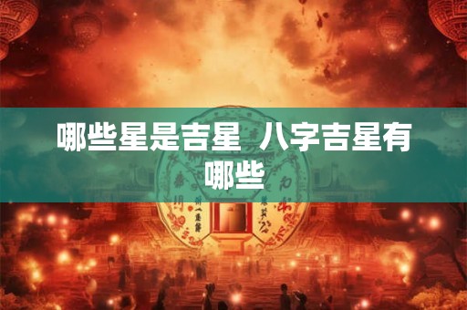 哪些星是吉星  八字吉星有哪些