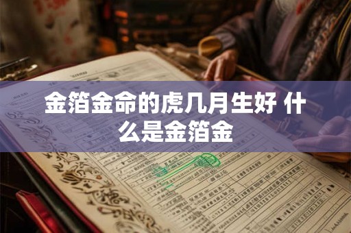 金箔金命的虎几月生好 什么是金箔金