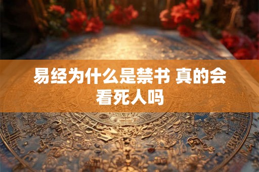 易经为什么是禁书 真的会看死人吗 易经为什么是禁书 真的会看死人吗