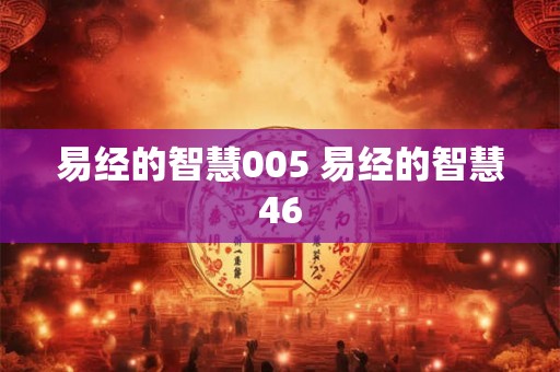 易经的智慧005 易经的智慧46 易经的智慧005 易经的智慧46