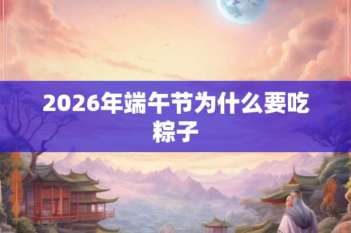 2026年端午节为什么要吃粽子