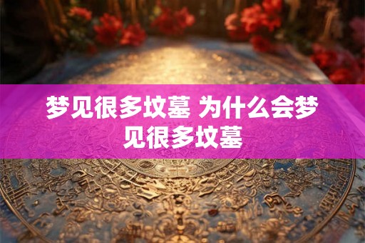 梦见很多坟墓 为什么会梦见很多坟墓