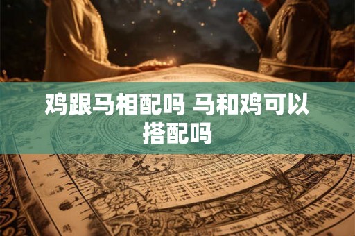 鸡跟马相配吗 马和鸡可以搭配吗